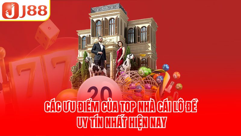 Các ưu điểm của top nhà cái lô đề uy tín nhất hiện nay