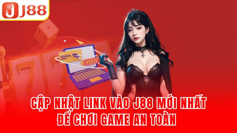 Cập nhật link vào J88 mới nhất để chơi game an toàn