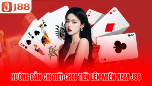 Hướng dẫn chi tiết chơi tiến lên miền Nam J88