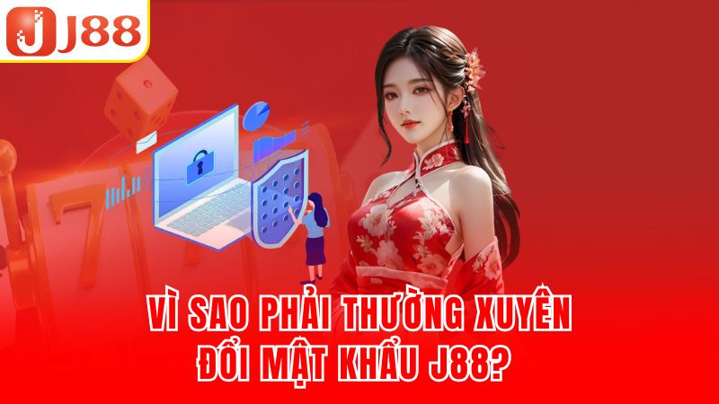 Vì sao phải thường xuyên đổi mật khẩu J88?